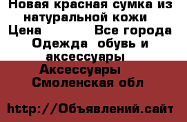 Новая красная сумка из натуральной кожи › Цена ­ 3 990 - Все города Одежда, обувь и аксессуары » Аксессуары   . Смоленская обл.